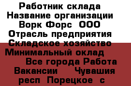 Работник склада › Название организации ­ Ворк Форс, ООО › Отрасль предприятия ­ Складское хозяйство › Минимальный оклад ­ 60 000 - Все города Работа » Вакансии   . Чувашия респ.,Порецкое. с.